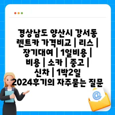 경상남도 양산시 강서동 렌트카 가격비교 | 리스 | 장기대여 | 1일비용 | 비용 | 소카 | 중고 | 신차 | 1박2일 2024후기