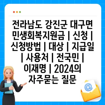 전라남도 강진군 대구면 민생회복지원금 | 신청 | 신청방법 | 대상 | 지급일 | 사용처 | 전국민 | 이재명 | 2024