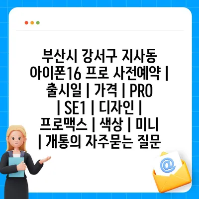 부산시 강서구 지사동 아이폰16 프로 사전예약 | 출시일 | 가격 | PRO | SE1 | 디자인 | 프로맥스 | 색상 | 미니 | 개통