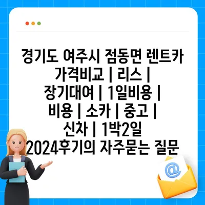 경기도 여주시 점동면 렌트카 가격비교 | 리스 | 장기대여 | 1일비용 | 비용 | 소카 | 중고 | 신차 | 1박2일 2024후기