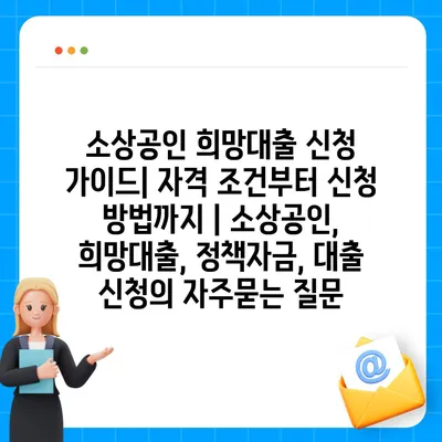 소상공인 희망대출 신청 가이드| 자격 조건부터 신청 방법까지 | 소상공인, 희망대출, 정책자금, 대출 신청