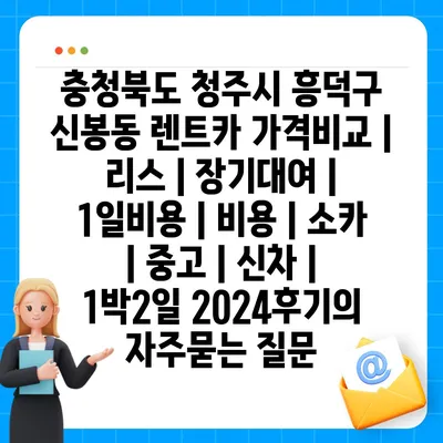 충청북도 청주시 흥덕구 신봉동 렌트카 가격비교 | 리스 | 장기대여 | 1일비용 | 비용 | 소카 | 중고 | 신차 | 1박2일 2024후기