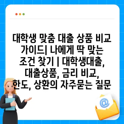 대학생 맞춤 대출 상품 비교 가이드| 나에게 딱 맞는 조건 찾기 | 대학생대출, 대출상품, 금리 비교, 한도, 상환