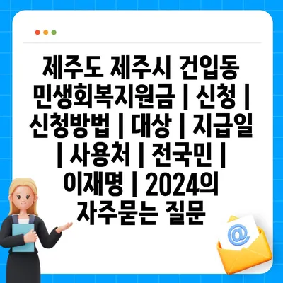 제주도 제주시 건입동 민생회복지원금 | 신청 | 신청방법 | 대상 | 지급일 | 사용처 | 전국민 | 이재명 | 2024