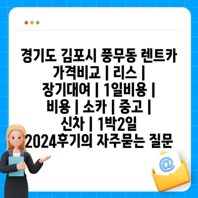 경기도 김포시 풍무동 렌트카 가격비교 | 리스 | 장기대여 | 1일비용 | 비용 | 소카 | 중고 | 신차 | 1박2일 2024후기