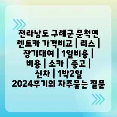 전라남도 구례군 문척면 렌트카 가격비교 | 리스 | 장기대여 | 1일비용 | 비용 | 소카 | 중고 | 신차 | 1박2일 2024후기