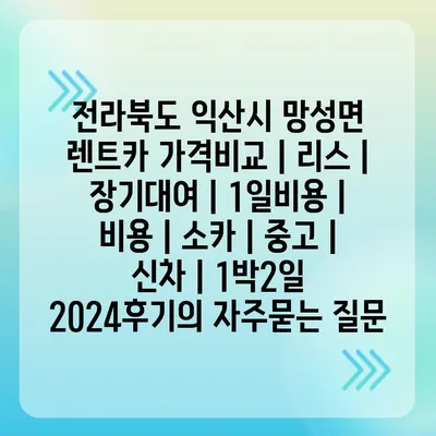 전라북도 익산시 망성면 렌트카 가격비교 | 리스 | 장기대여 | 1일비용 | 비용 | 소카 | 중고 | 신차 | 1박2일 2024후기