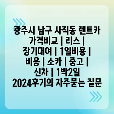 광주시 남구 사직동 렌트카 가격비교 | 리스 | 장기대여 | 1일비용 | 비용 | 소카 | 중고 | 신차 | 1박2일 2024후기