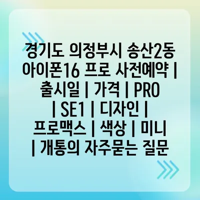 경기도 의정부시 송산2동 아이폰16 프로 사전예약 | 출시일 | 가격 | PRO | SE1 | 디자인 | 프로맥스 | 색상 | 미니 | 개통