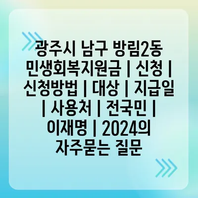 광주시 남구 방림2동 민생회복지원금 | 신청 | 신청방법 | 대상 | 지급일 | 사용처 | 전국민 | 이재명 | 2024