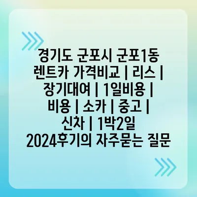 경기도 군포시 군포1동 렌트카 가격비교 | 리스 | 장기대여 | 1일비용 | 비용 | 소카 | 중고 | 신차 | 1박2일 2024후기