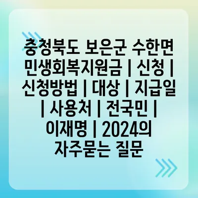 충청북도 보은군 수한면 민생회복지원금 | 신청 | 신청방법 | 대상 | 지급일 | 사용처 | 전국민 | 이재명 | 2024