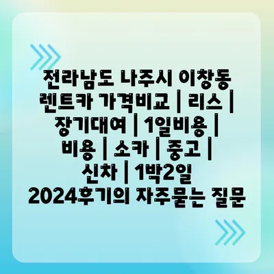 전라남도 나주시 이창동 렌트카 가격비교 | 리스 | 장기대여 | 1일비용 | 비용 | 소카 | 중고 | 신차 | 1박2일 2024후기