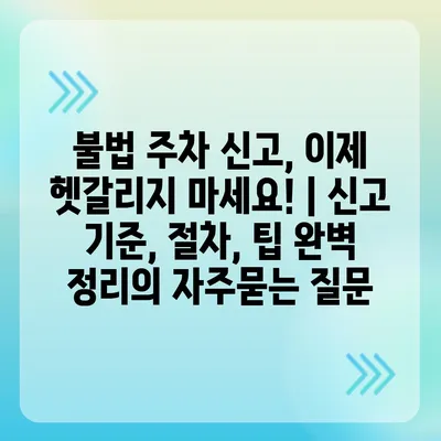 불법 주차 신고, 이제 헷갈리지 마세요! | 신고 기준, 절차, 팁 완벽 정리