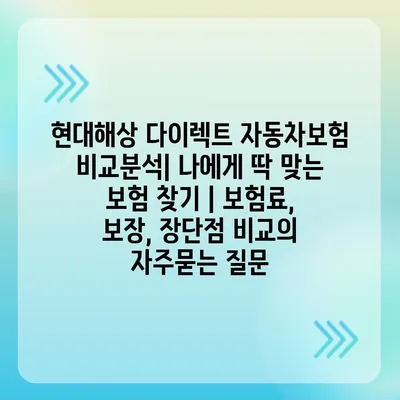 현대해상 다이렉트 자동차보험 비교분석| 나에게 딱 맞는 보험 찾기 | 보험료, 보장, 장단점 비교