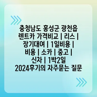 충청남도 홍성군 광천읍 렌트카 가격비교 | 리스 | 장기대여 | 1일비용 | 비용 | 소카 | 중고 | 신차 | 1박2일 2024후기