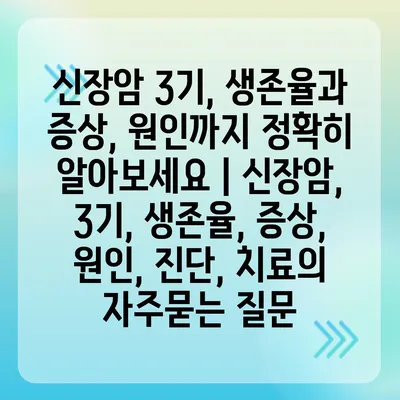 신장암 3기, 생존율과 증상, 원인까지 정확히 알아보세요 | 신장암, 3기, 생존율, 증상, 원인, 진단, 치료