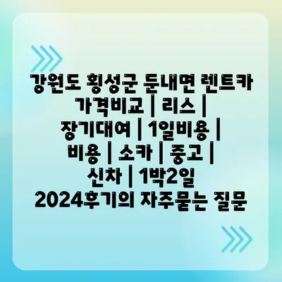 강원도 횡성군 둔내면 렌트카 가격비교 | 리스 | 장기대여 | 1일비용 | 비용 | 소카 | 중고 | 신차 | 1박2일 2024후기