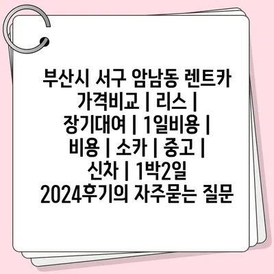 부산시 서구 암남동 렌트카 가격비교 | 리스 | 장기대여 | 1일비용 | 비용 | 소카 | 중고 | 신차 | 1박2일 2024후기