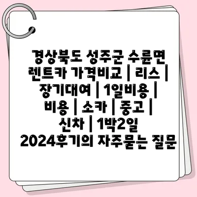 경상북도 성주군 수륜면 렌트카 가격비교 | 리스 | 장기대여 | 1일비용 | 비용 | 소카 | 중고 | 신차 | 1박2일 2024후기