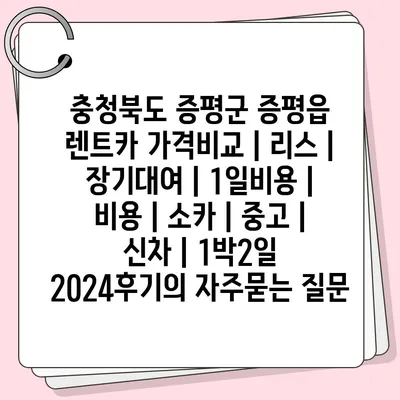 충청북도 증평군 증평읍 렌트카 가격비교 | 리스 | 장기대여 | 1일비용 | 비용 | 소카 | 중고 | 신차 | 1박2일 2024후기