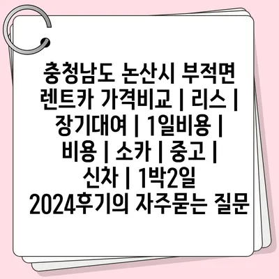 충청남도 논산시 부적면 렌트카 가격비교 | 리스 | 장기대여 | 1일비용 | 비용 | 소카 | 중고 | 신차 | 1박2일 2024후기