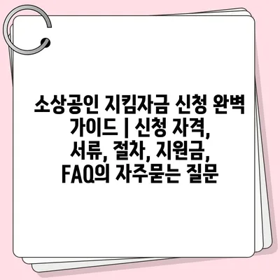 소상공인 지킴자금 신청 완벽 가이드 | 신청 자격, 서류, 절차, 지원금, FAQ