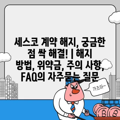 세스코 계약 해지, 궁금한 점 싹 해결! | 해지 방법, 위약금, 주의 사항, FAQ