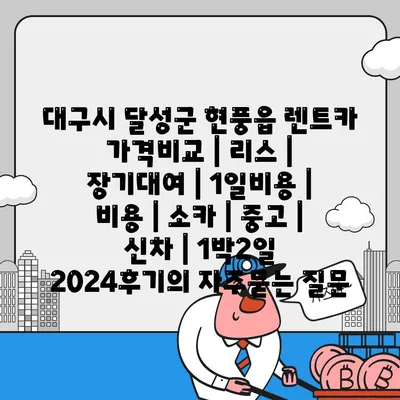 대구시 달성군 현풍읍 렌트카 가격비교 | 리스 | 장기대여 | 1일비용 | 비용 | 소카 | 중고 | 신차 | 1박2일 2024후기