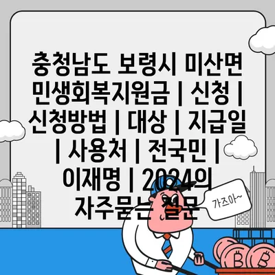 충청남도 보령시 미산면 민생회복지원금 | 신청 | 신청방법 | 대상 | 지급일 | 사용처 | 전국민 | 이재명 | 2024