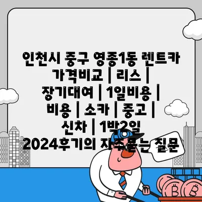 인천시 중구 영종1동 렌트카 가격비교 | 리스 | 장기대여 | 1일비용 | 비용 | 소카 | 중고 | 신차 | 1박2일 2024후기