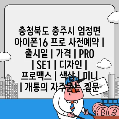 충청북도 충주시 엄정면 아이폰16 프로 사전예약 | 출시일 | 가격 | PRO | SE1 | 디자인 | 프로맥스 | 색상 | 미니 | 개통