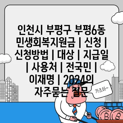 인천시 부평구 부평6동 민생회복지원금 | 신청 | 신청방법 | 대상 | 지급일 | 사용처 | 전국민 | 이재명 | 2024