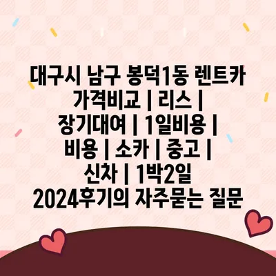 대구시 남구 봉덕1동 렌트카 가격비교 | 리스 | 장기대여 | 1일비용 | 비용 | 소카 | 중고 | 신차 | 1박2일 2024후기