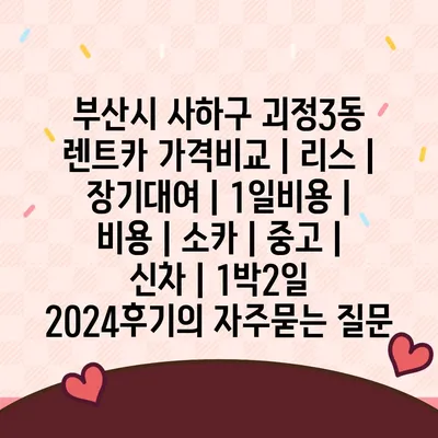 부산시 사하구 괴정3동 렌트카 가격비교 | 리스 | 장기대여 | 1일비용 | 비용 | 소카 | 중고 | 신차 | 1박2일 2024후기