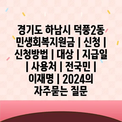 경기도 하남시 덕풍2동 민생회복지원금 | 신청 | 신청방법 | 대상 | 지급일 | 사용처 | 전국민 | 이재명 | 2024