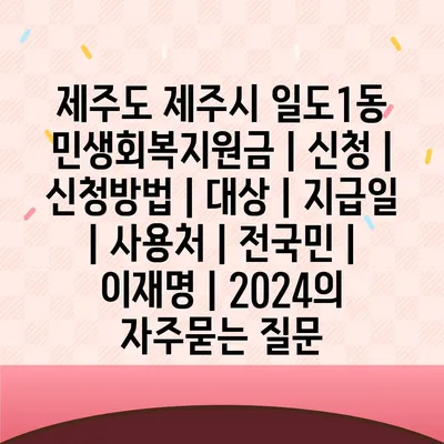 제주도 제주시 일도1동 민생회복지원금 | 신청 | 신청방법 | 대상 | 지급일 | 사용처 | 전국민 | 이재명 | 2024