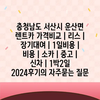 충청남도 서산시 운산면 렌트카 가격비교 | 리스 | 장기대여 | 1일비용 | 비용 | 소카 | 중고 | 신차 | 1박2일 2024후기