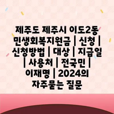 제주도 제주시 이도2동 민생회복지원금 | 신청 | 신청방법 | 대상 | 지급일 | 사용처 | 전국민 | 이재명 | 2024