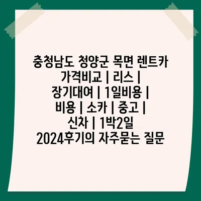 충청남도 청양군 목면 렌트카 가격비교 | 리스 | 장기대여 | 1일비용 | 비용 | 소카 | 중고 | 신차 | 1박2일 2024후기