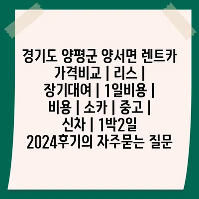 경기도 양평군 양서면 렌트카 가격비교 | 리스 | 장기대여 | 1일비용 | 비용 | 소카 | 중고 | 신차 | 1박2일 2024후기