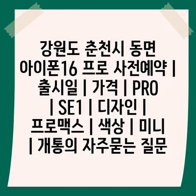 강원도 춘천시 동면 아이폰16 프로 사전예약 | 출시일 | 가격 | PRO | SE1 | 디자인 | 프로맥스 | 색상 | 미니 | 개통