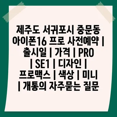 제주도 서귀포시 중문동 아이폰16 프로 사전예약 | 출시일 | 가격 | PRO | SE1 | 디자인 | 프로맥스 | 색상 | 미니 | 개통