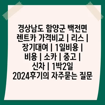 경상남도 함양군 백전면 렌트카 가격비교 | 리스 | 장기대여 | 1일비용 | 비용 | 소카 | 중고 | 신차 | 1박2일 2024후기