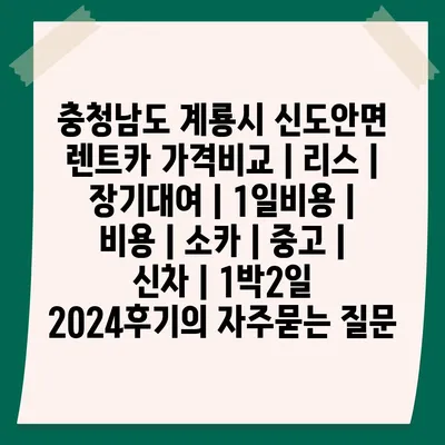 충청남도 계룡시 신도안면 렌트카 가격비교 | 리스 | 장기대여 | 1일비용 | 비용 | 소카 | 중고 | 신차 | 1박2일 2024후기