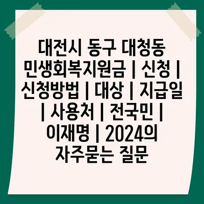 대전시 동구 대청동 민생회복지원금 | 신청 | 신청방법 | 대상 | 지급일 | 사용처 | 전국민 | 이재명 | 2024