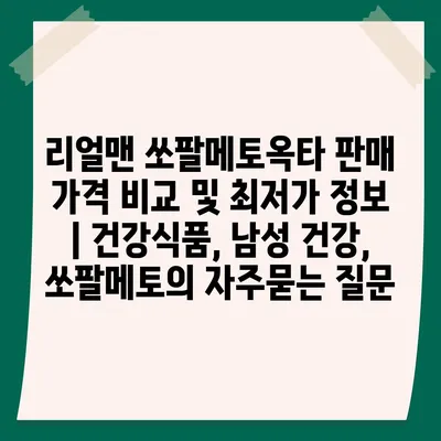 리얼맨 쏘팔메토옥타 판매 가격 비교 및 최저가 정보 | 건강식품, 남성 건강, 쏘팔메토