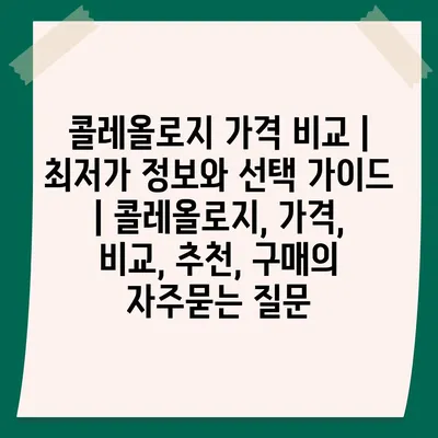 콜레올로지 가격 비교 | 최저가 정보와 선택 가이드 | 콜레올로지, 가격, 비교, 추천, 구매