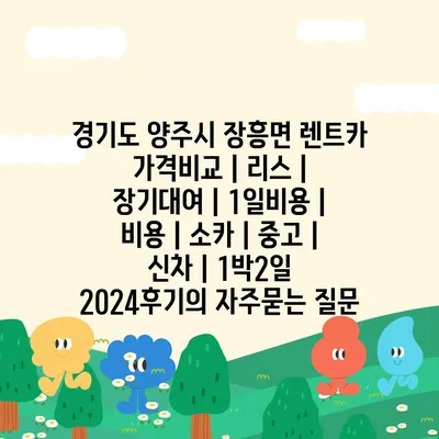 경기도 양주시 장흥면 렌트카 가격비교 | 리스 | 장기대여 | 1일비용 | 비용 | 소카 | 중고 | 신차 | 1박2일 2024후기