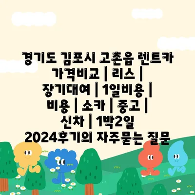 경기도 김포시 고촌읍 렌트카 가격비교 | 리스 | 장기대여 | 1일비용 | 비용 | 소카 | 중고 | 신차 | 1박2일 2024후기